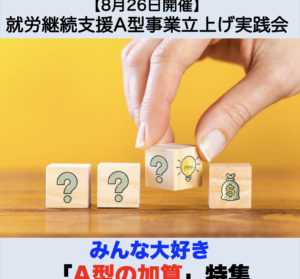 【８月２６日開催】8月度就労継続支援A型事業立上げ実践会『みんな大好き「A型の加算」特集』