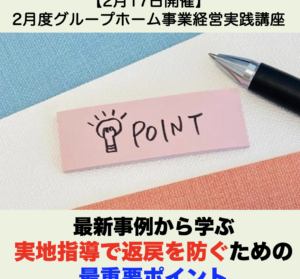 【２月１７日開催】2月度グループホーム事業経営実践講座 「最新事例から学ぶ実地指導で返戻を防ぐための最重要ポイント」