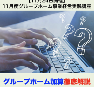 【１１月２４日開催】11月度グループホーム事業経営実践会「グループホーム加算徹底解説」