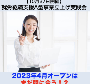 【１０月２７日開催】10月度就労継続支援A型事業立上げ実践会『2023年4月オープンはまだ間に合う！？進捗状況チェック＆A型に必要なリソースを総浚い』