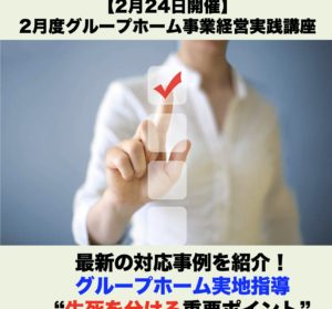 【２月２４日開催】2月度グループホーム事業経営実践講座 「最新の対応事例を紹介！グループホーム実地指導“生死を分ける重要ポイント”」