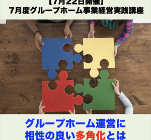 【７月２２日開催】7月度グループホーム事業経営実践会「グループホーム運営に相性の良い多角化とは」