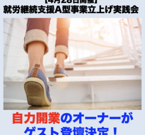 【４月２８日開催】4月度就労継続支援A型事業立上げ実践会「自力開業のオーナーがゲスト登壇決定！立ち上げ実践会はネクストステージへ」