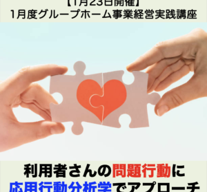 【１月２３日開催】1月度グループホーム事業経営実践講座 「利用者さんの問題行動に応用行動分析学でアプローチ」