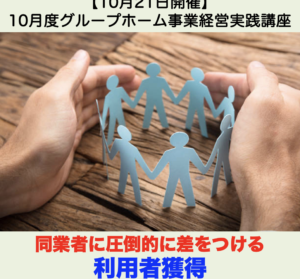 【１０月２１日開催】10月度グループホーム事業経営実践会「同業者に圧倒的に差をつける利用者獲得」